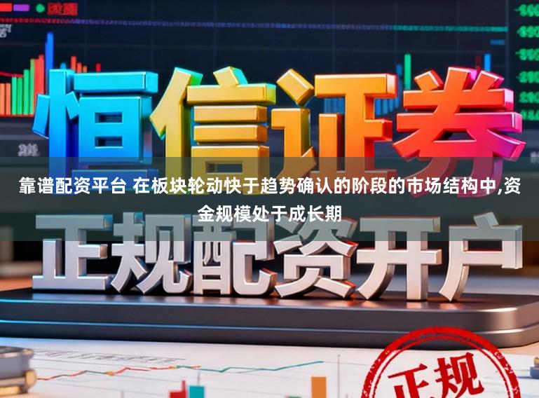 靠谱配资平台 在板块轮动快于趋势确认的阶段的市场结构中，资金规模处于成长期