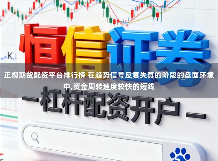 正规期货配资平台排行榜 在趋势信号反复失真的阶段的盘面环境中，资金周转速度较快的短线
