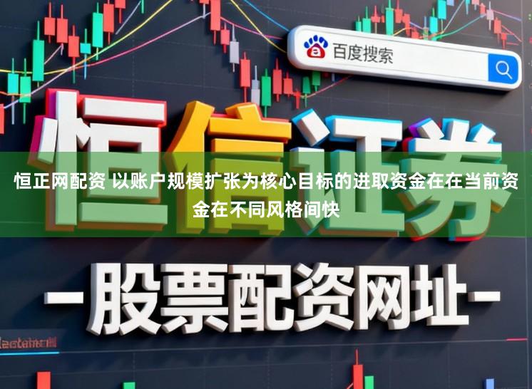 恒正网配资 以账户规模扩张为核心目标的进取资金在在当前资金在不同风格间快