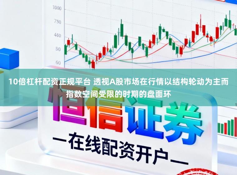 10倍杠杆配资正规平台 透视A股市场在行情以结构轮动为主而指数空间受限的时期的盘面环