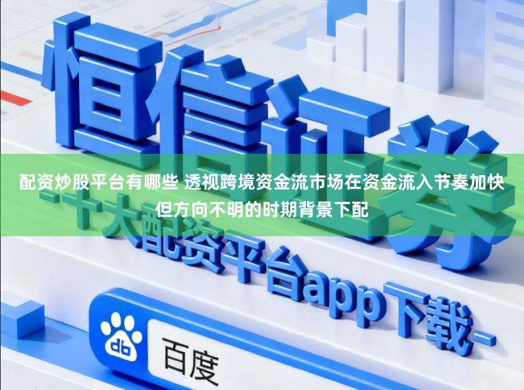 配资炒股平台有哪些 透视跨境资金流市场在资金流入节奏加快但方向不明的时期背景下配