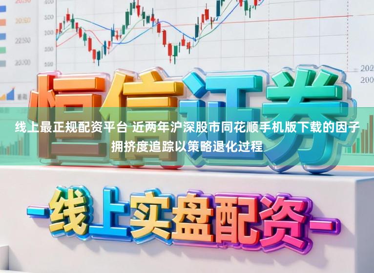 线上最正规配资平台 近两年沪深股市同花顺手机版下载的因子拥挤度追踪以策略退化过程