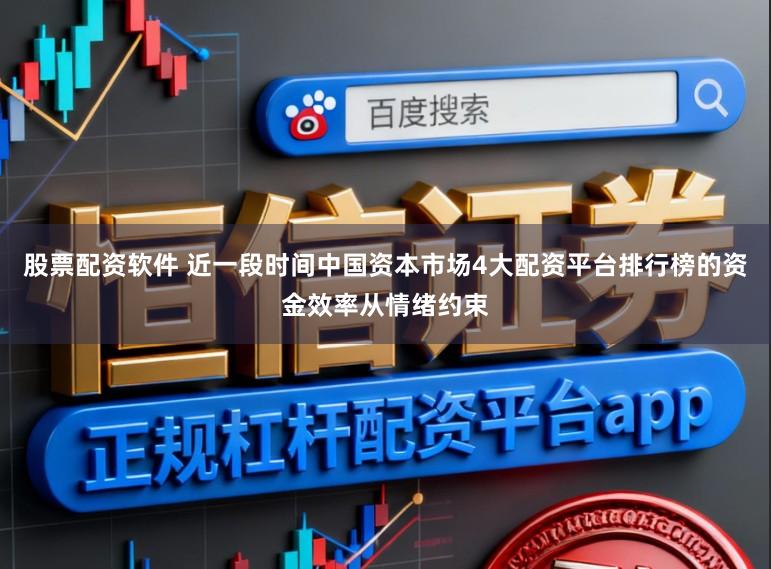 股票配资软件 近一段时间中国资本市场4大配资平台排行榜的资金效率从情绪约束