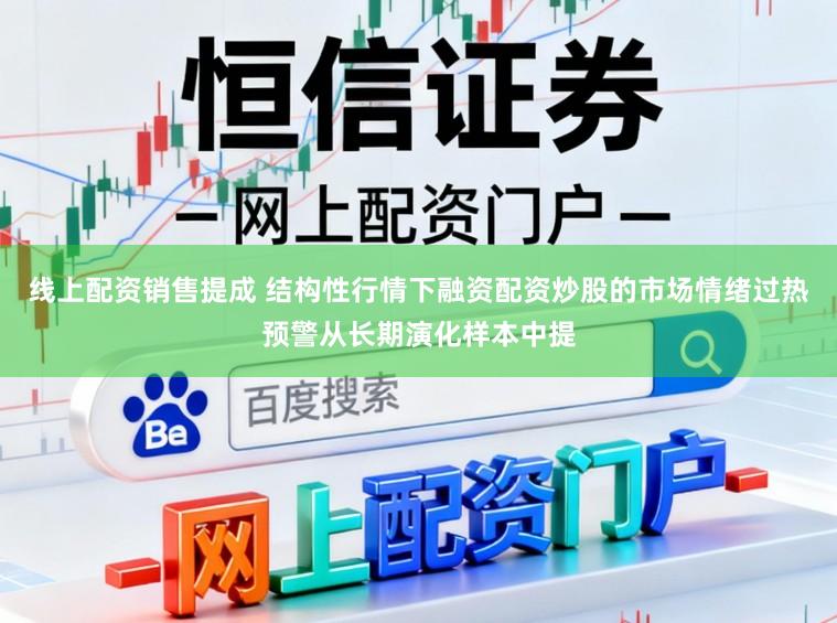 线上配资销售提成 结构性行情下融资配资炒股的市场情绪过热预警从长期演化样本中提