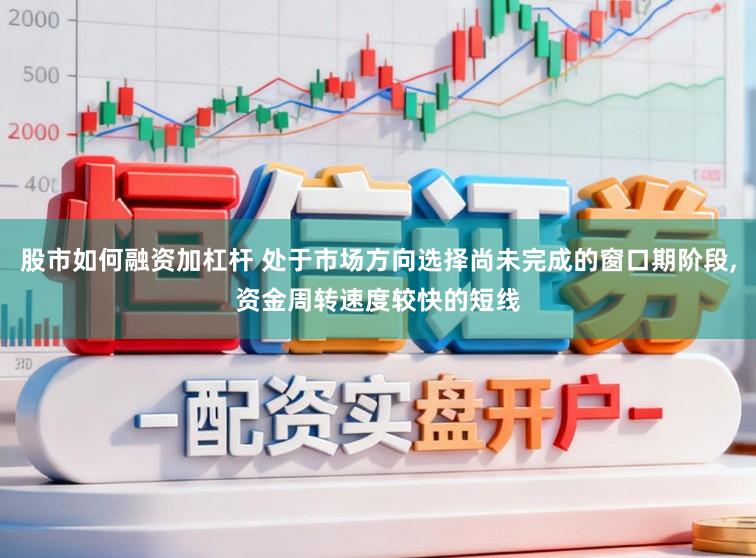 股市如何融资加杠杆 处于市场方向选择尚未完成的窗口期阶段，资金周转速度较快的短线