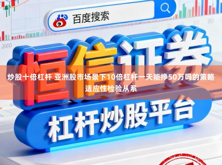 炒股十倍杠杆 亚洲股市场景下10倍杠杆一天能挣50万吗的策略适应性检验从系