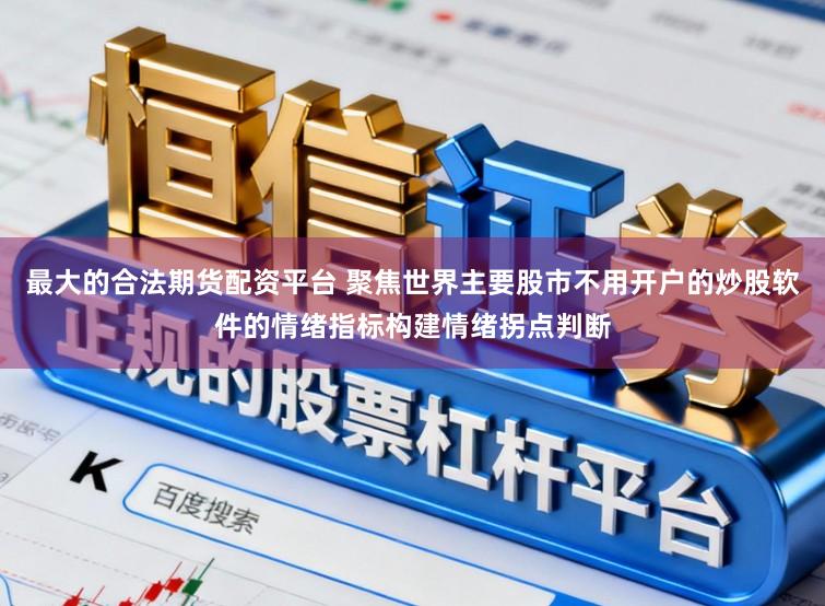 最大的合法期货配资平台 聚焦世界主要股市不用开户的炒股软件的情绪指标构建情绪拐点判断