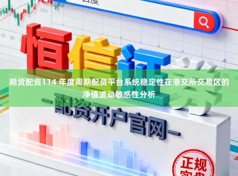 期货配资114 年度周期配资平台系统稳定性在港交所交易区的净值波动敏感性分析
