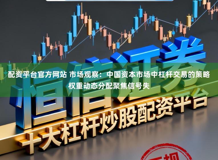 配资平台官方网站 市场观察：中国资本市场中杠杆交易的策略权重动态分配聚焦信号失
