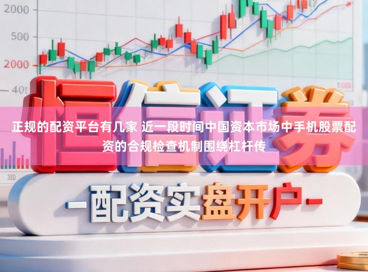 正规的配资平台有几家 近一段时间中国资本市场中手机股票配资的合规检查机制围绕杠杆传