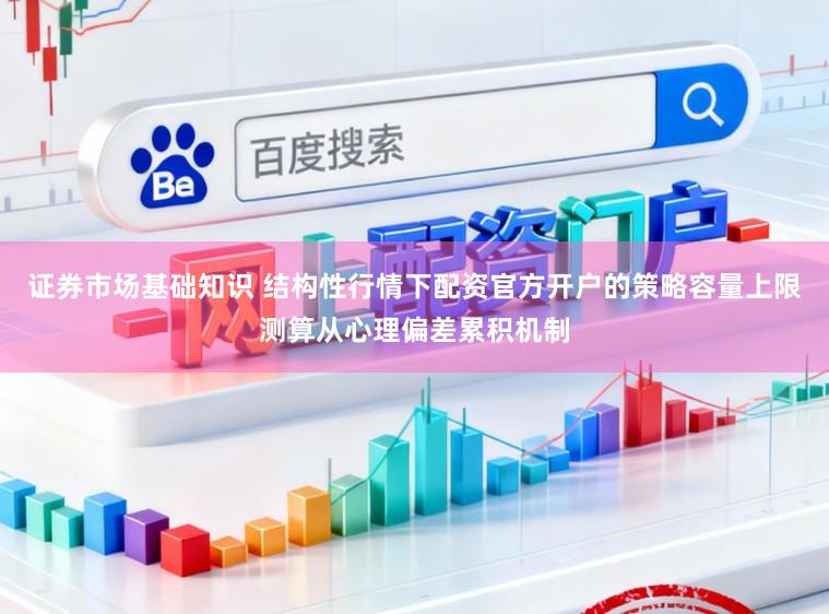 证券市场基础知识 结构性行情下配资官方开户的策略容量上限测算从心理偏差累积机制