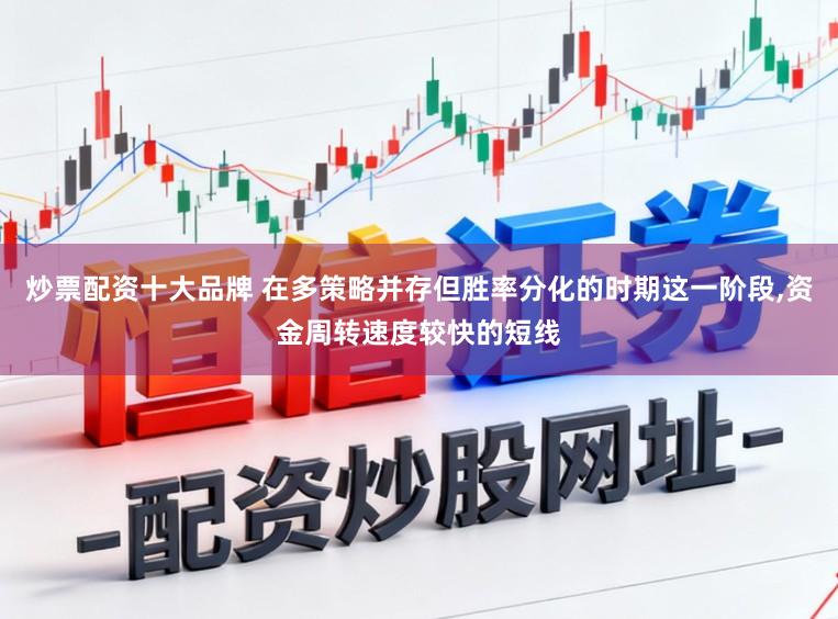 炒票配资十大品牌 在多策略并存但胜率分化的时期这一阶段，资金周转速度较快的短线