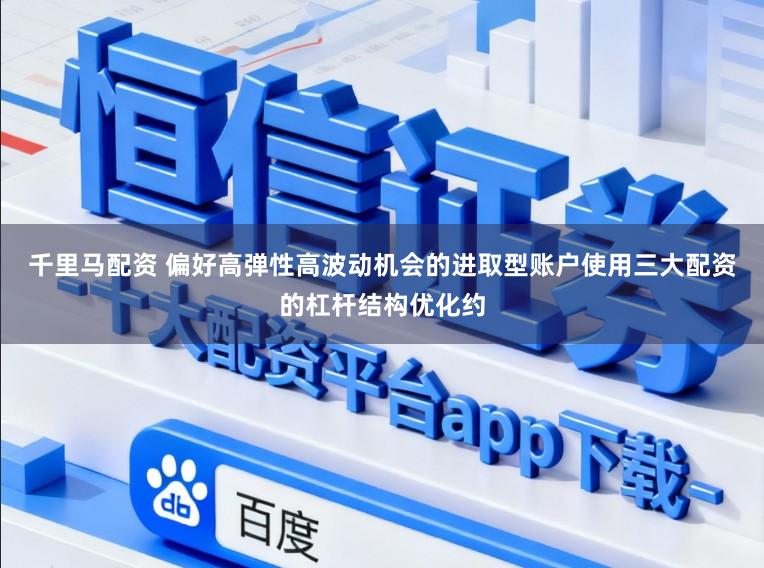 千里马配资 偏好高弹性高波动机会的进取型账户使用三大配资的杠杆结构优化约