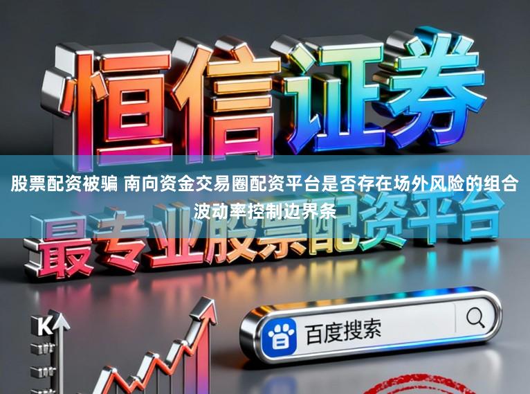 股票配资被骗 南向资金交易圈配资平台是否存在场外风险的组合波动率控制边界条