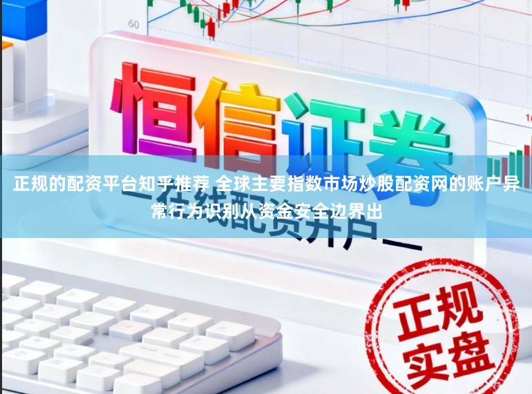正规的配资平台知乎推荐 全球主要指数市场炒股配资网的账户异常行为识别从资金安全边界出