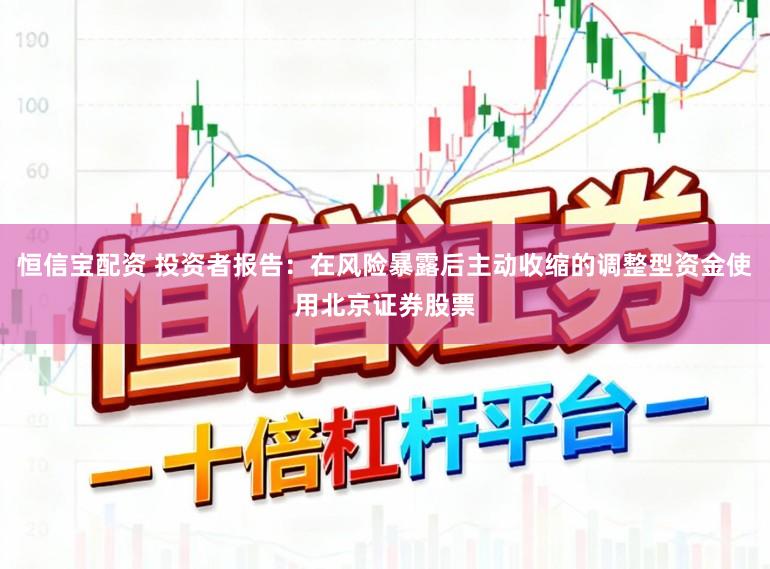 恒信宝配资 投资者报告：在风险暴露后主动收缩的调整型资金使用北京证券股票
