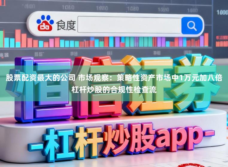 股票配资最大的公司 市场观察：策略性资产市场中1万元加八倍杠杆炒股的合规性检查流