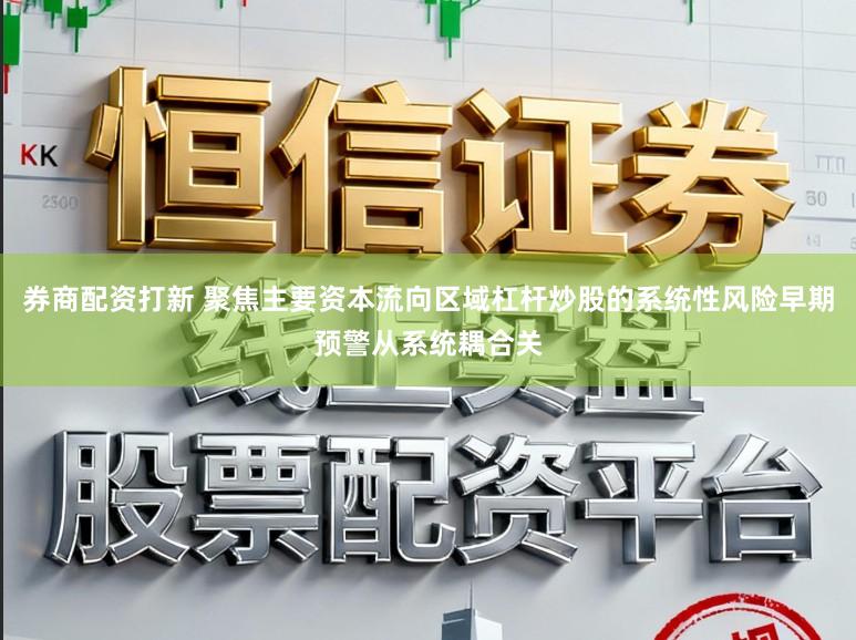 券商配资打新 聚焦主要资本流向区域杠杆炒股的系统性风险早期预警从系统耦合关