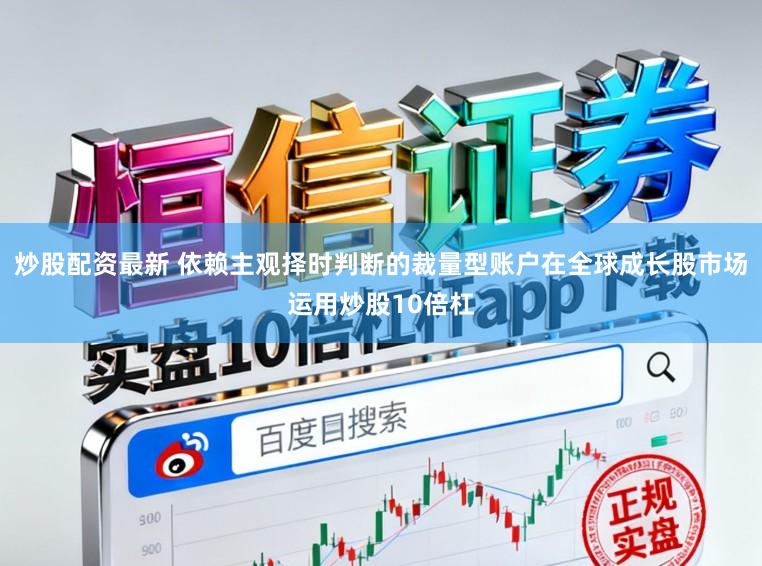 炒股配资最新 依赖主观择时判断的裁量型账户在全球成长股市场运用炒股10倍杠