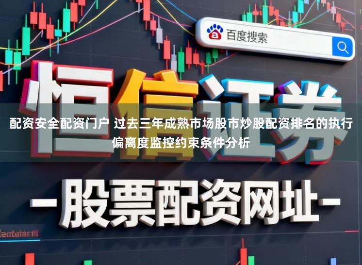 配资安全配资门户 过去三年成熟市场股市炒股配资排名的执行偏离度监控约束条件分析