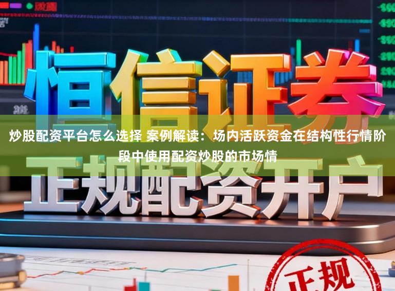 炒股配资平台怎么选择 案例解读：场内活跃资金在结构性行情阶段中使用配资炒股的市场情
