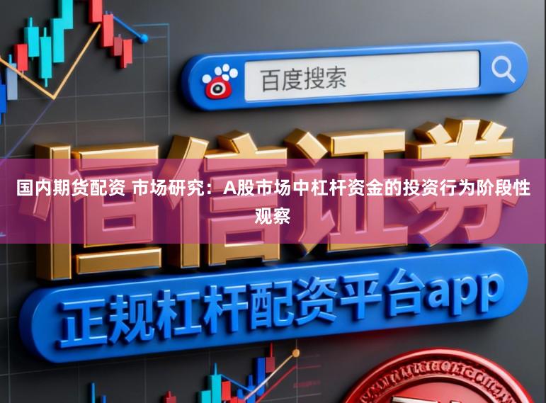 国内期货配资 市场研究：A股市场中杠杆资金的投资行为阶段性观察