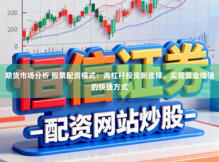 期货市场分析 股票配资模式:高杠杆投资新选择,实现资金增值的快捷方式