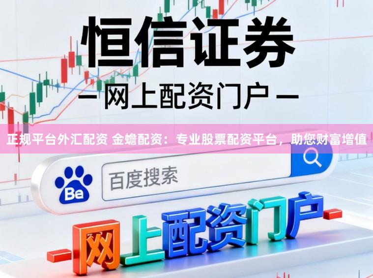 正规平台外汇配资 金蟾配资：专业股票配资平台，助您财富增值