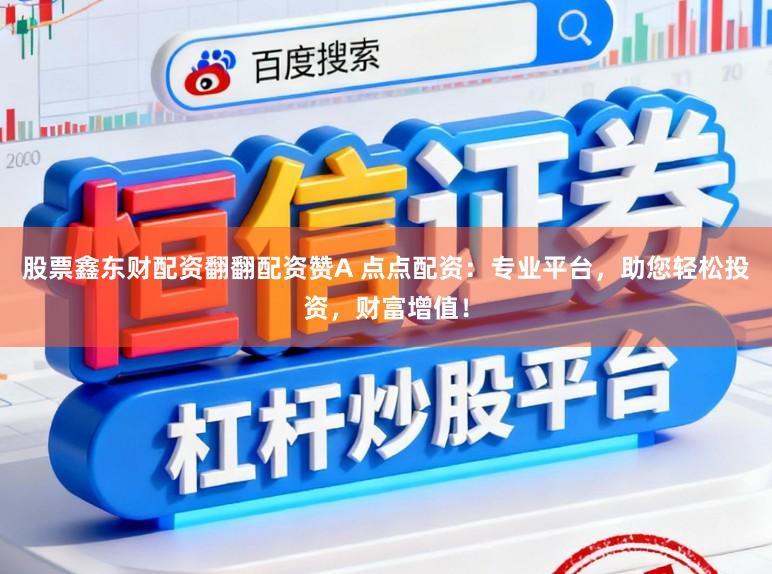 股票鑫东财配资翻翻配资赞A 点点配资:专业平台,助您轻松投资,财富增值!