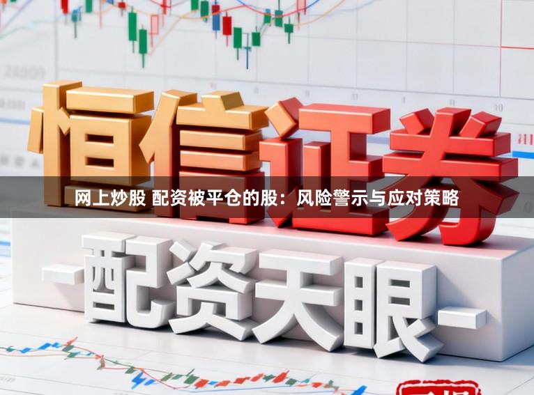 网上炒股 配资被平仓的股:风险警示与应对策略