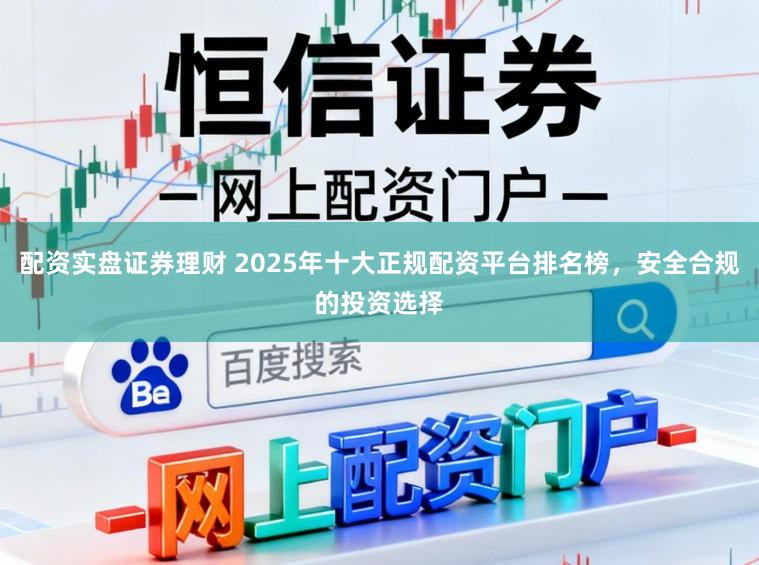 配资实盘证券理财 2025年十大正规配资平台排名榜，安全合规的投资选择