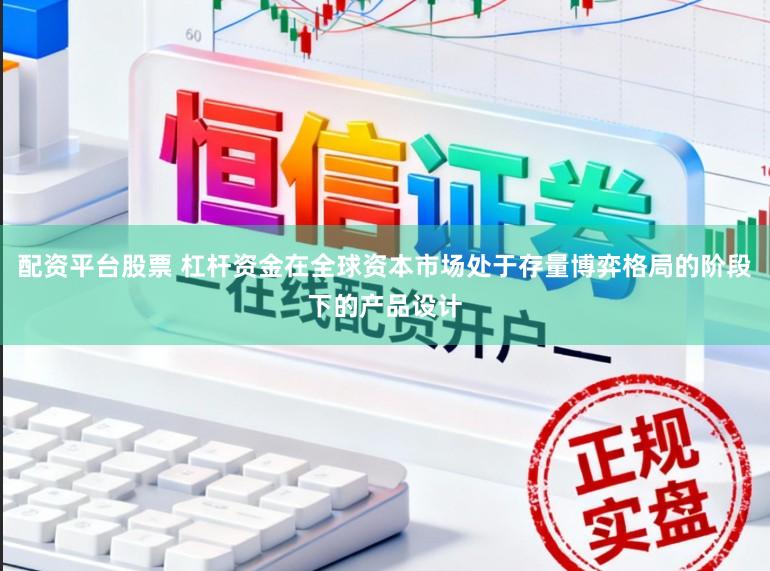 配资平台股票 杠杆资金在全球资本市场处于存量博弈格局的阶段下的产品设计