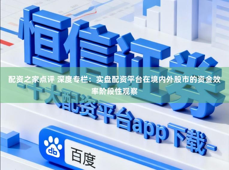 配资之家点评 深度专栏：实盘配资平台在境内外股市的资金效率阶段性观察