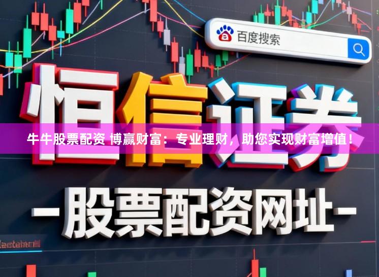 牛牛股票配资 博赢财富：专业理财，助您实现财富增值！
