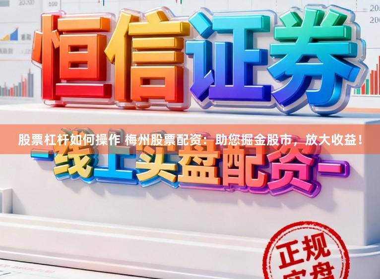 股票杠杆如何操作 梅州股票配资：助您掘金股市，放大收益！