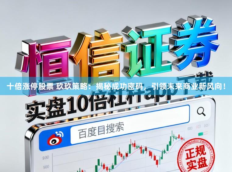 十倍涨停股票 玖玖策略:揭秘成功密码,引领未来商业新风向!