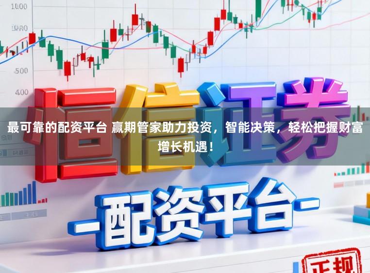 最可靠的配资平台 赢期管家助力投资,智能决策,轻松把握财富增长机遇!