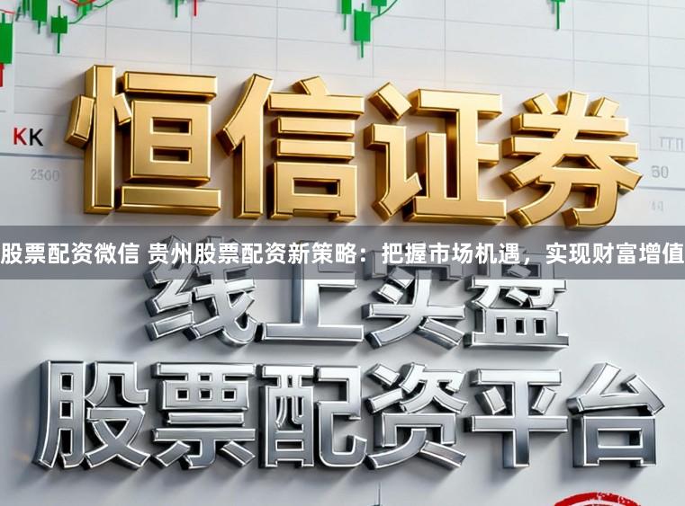 股票配资微信 贵州股票配资新策略:把握市场机遇,实现财富增值