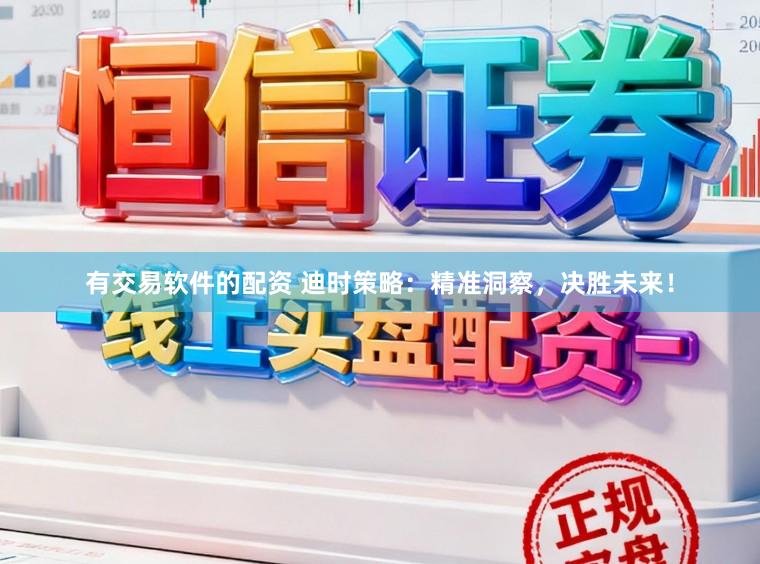 有交易软件的配资 迪时策略：精准洞察，决胜未来！