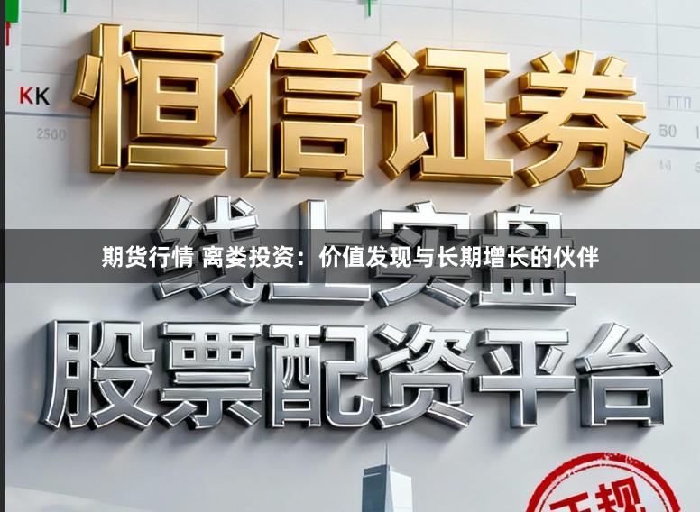 期货行情 离娄投资:价值发现与长期增长的伙伴