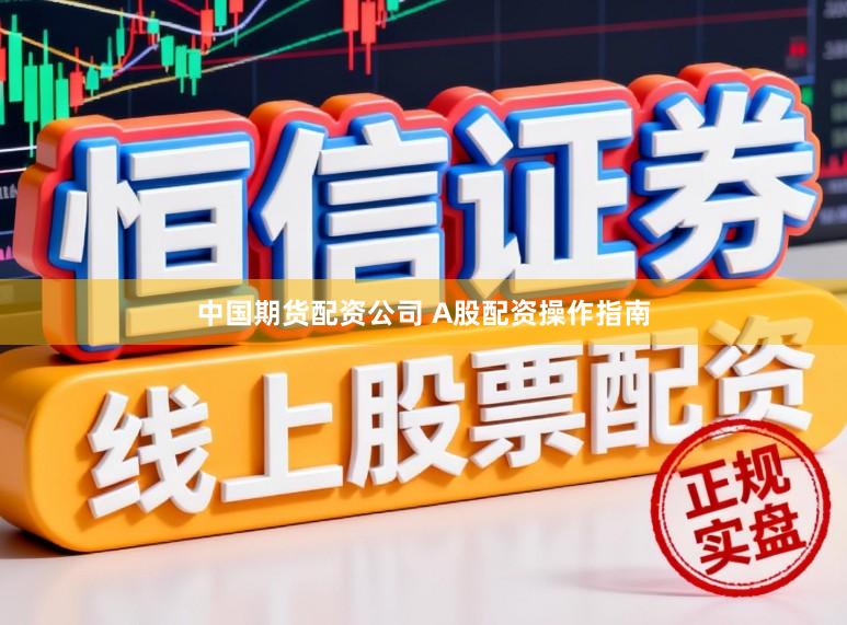 中国期货配资公司 A股配资操作指南