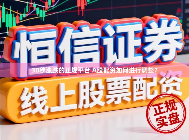 30秒涨跌的正规平台 A股配资如何进行调整？