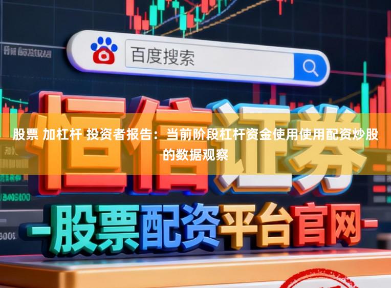 股票 加杠杆 投资者报告：当前阶段杠杆资金使用使用配资炒股的数据观察