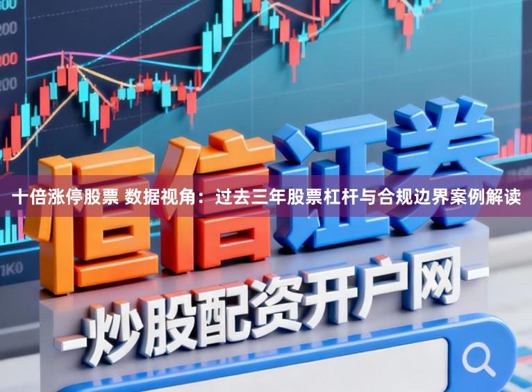 十倍涨停股票 数据视角:过去三年股票杠杆与合规边界案例解读