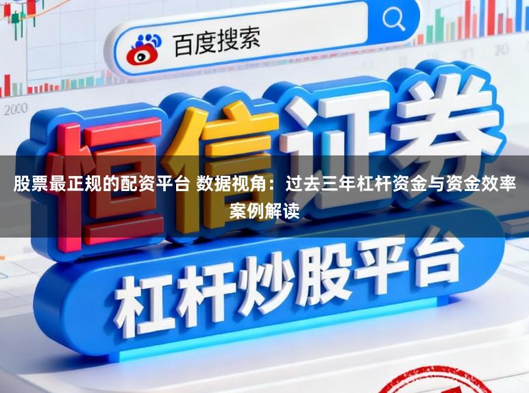 股票最正规的配资平台 数据视角：过去三年杠杆资金与资金效率案例解读