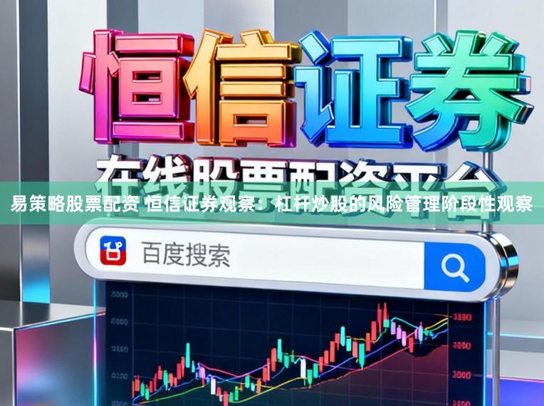 易策略股票配资 恒信证券观察：杠杆炒股的风险管理阶段性观察