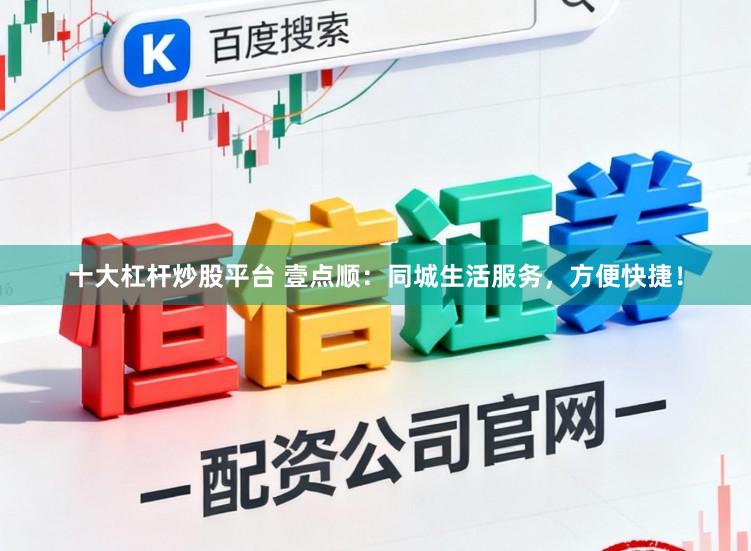 十大杠杆炒股平台 壹点顺：同城生活服务，方便快捷！