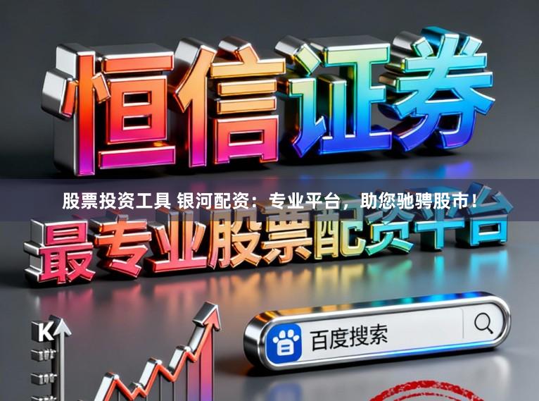 股票投资工具 银河配资：专业平台，助您驰骋股市！
