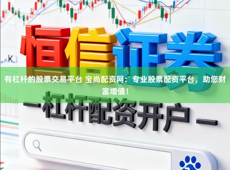 有杠杆的股票交易平台 宝尚配资网：专业股票配资平台，助您财富增值！