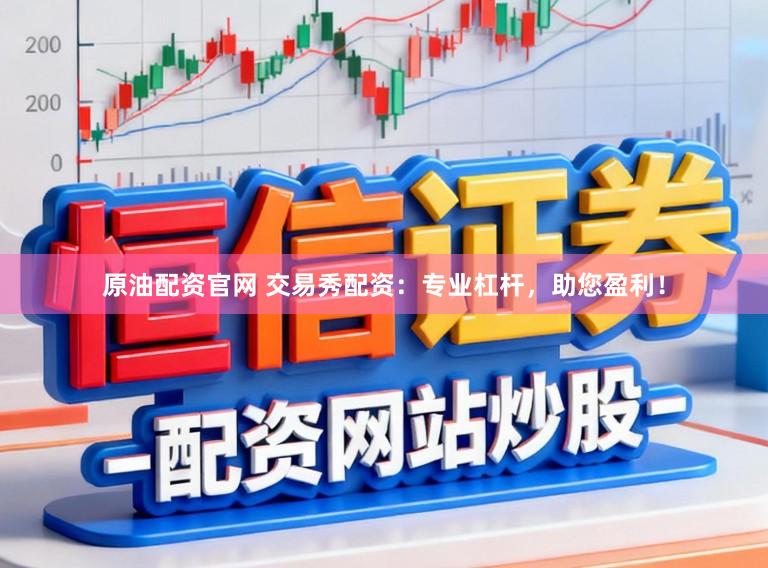 原油配资官网 交易秀配资：专业杠杆，助您盈利！